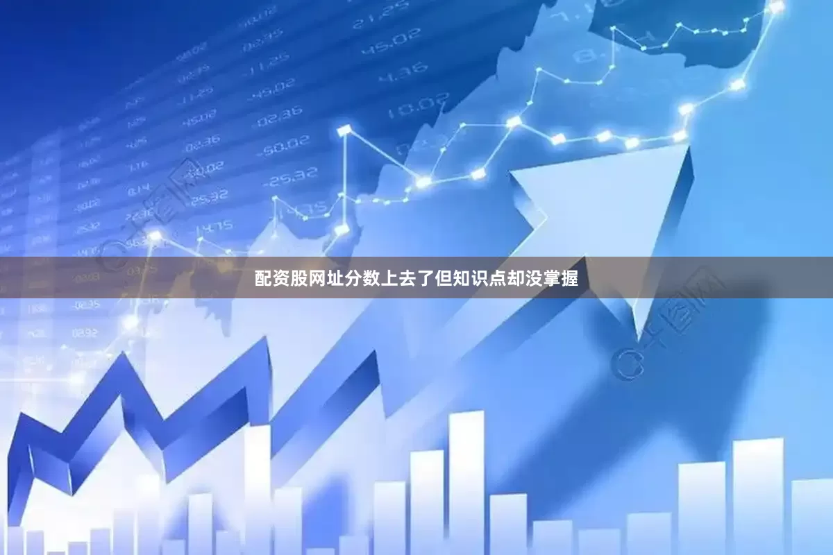 配资股网址分数上去了但知识点却没掌握