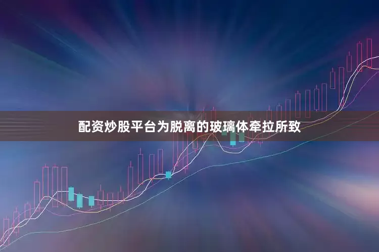 配资炒股平台为脱离的玻璃体牵拉所致