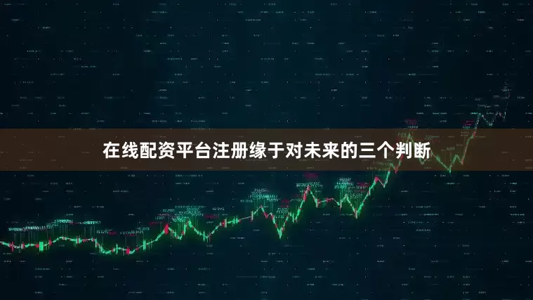 在线配资平台注册缘于对未来的三个判断