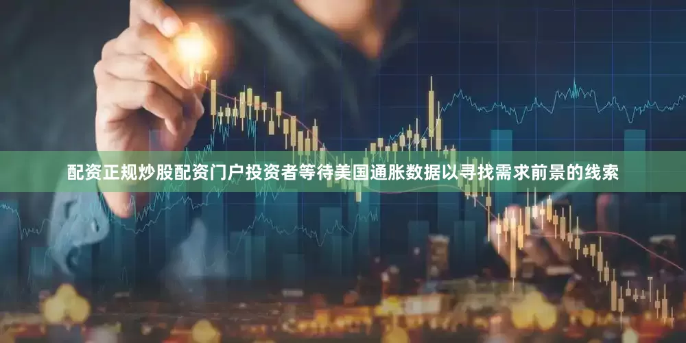 配资正规炒股配资门户投资者等待美国通胀数据以寻找需求前景的线索