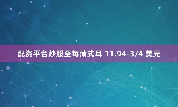 配资平台炒股至每蒲式耳 11.94-3/4 美元