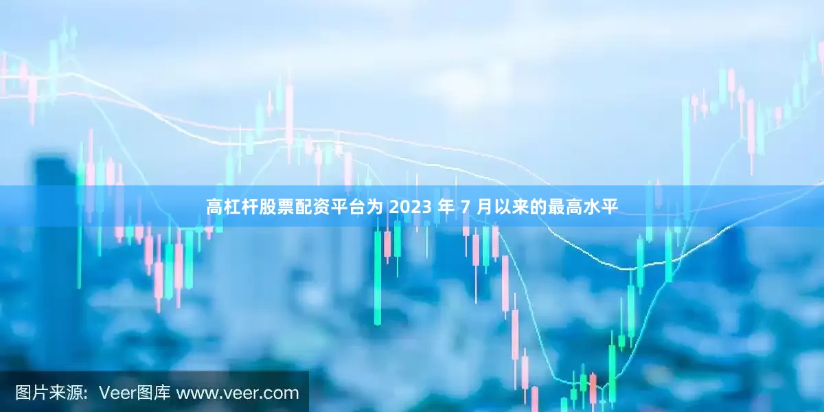 高杠杆股票配资平台为 2023 年 7 月以来的最高水平