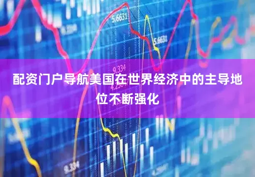 配资门户导航美国在世界经济中的主导地位不断强化
