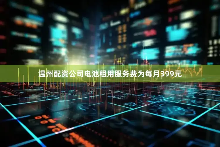 温州配资公司电池租用服务费为每月399元