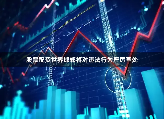股票配资世界邯郸将对违法行为严厉查处