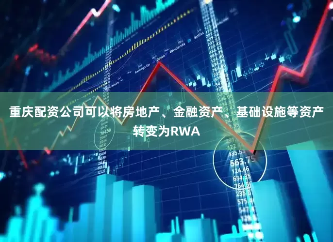 重庆配资公司可以将房地产、金融资产、基础设施等资产转变为RWA
