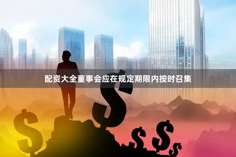 配资大全董事会应在规定期限内按时召集
