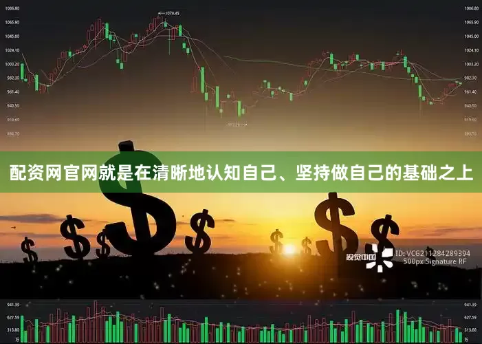 配资网官网就是在清晰地认知自己、坚持做自己的基础之上