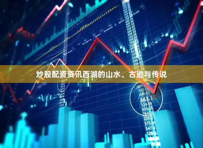 炒股配资资讯西湖的山水、古迹与传说