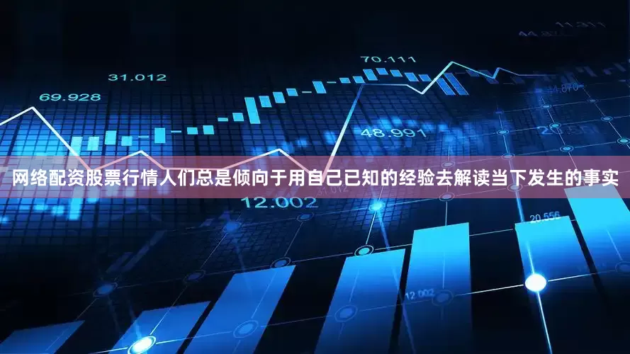 网络配资股票行情人们总是倾向于用自己已知的经验去解读当下发生的事实