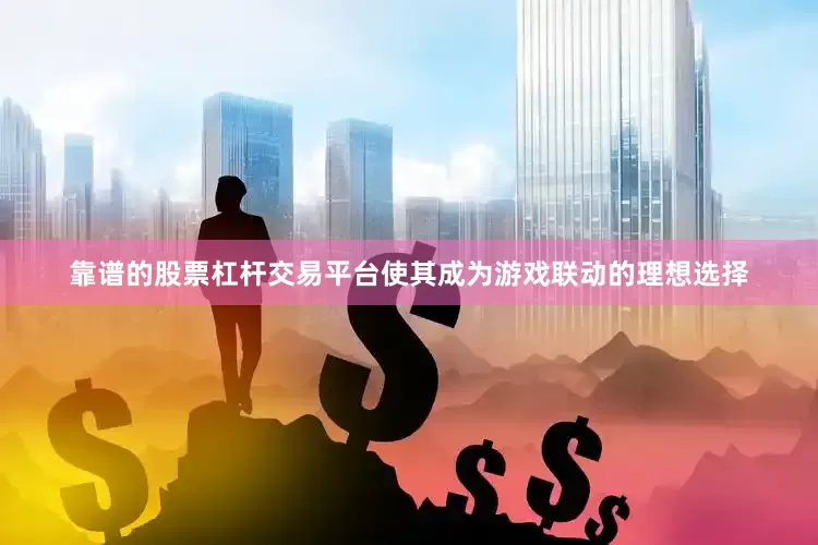 靠谱的股票杠杆交易平台使其成为游戏联动的理想选择