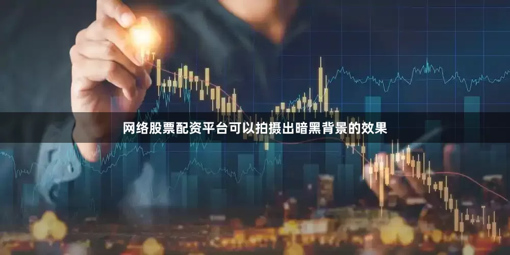 网络股票配资平台可以拍摄出暗黑背景的效果