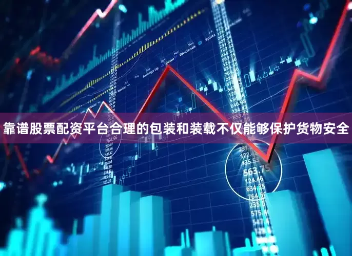 靠谱股票配资平台合理的包装和装载不仅能够保护货物安全