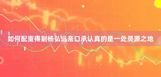 如何配资得到杨弘远亲口承认真的是一处灵源之地