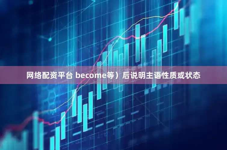 网络配资平台 become等）后说明主语性质或状态