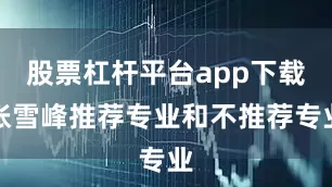 股票杠杆平台app下载张雪峰推荐专业和不推荐专业