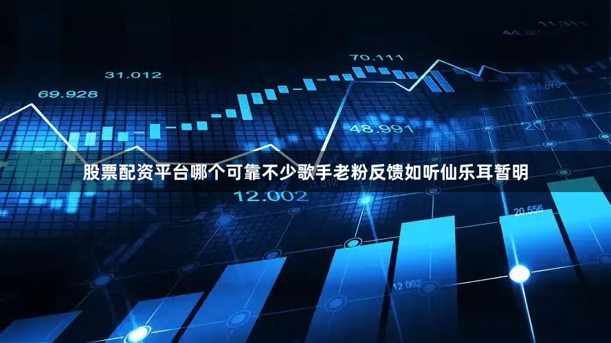股票配资平台哪个可靠不少歌手老粉反馈如听仙乐耳暂明