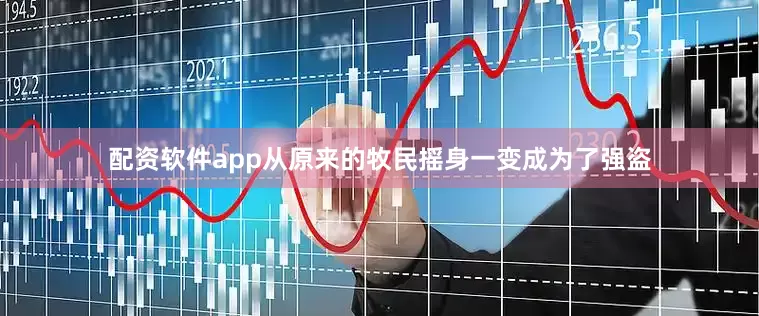配资软件app从原来的牧民摇身一变成为了强盗