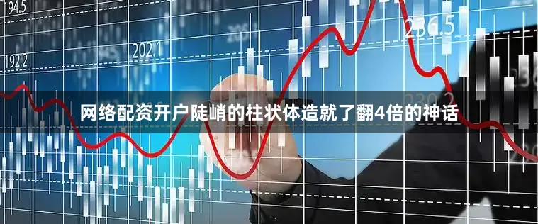 网络配资开户陡峭的柱状体造就了翻4倍的神话