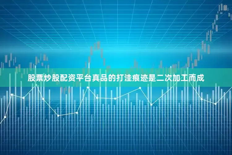 股票炒股配资平台真品的打洼痕迹是二次加工而成