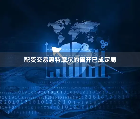 配资交易惠特摩尔的离开已成定局