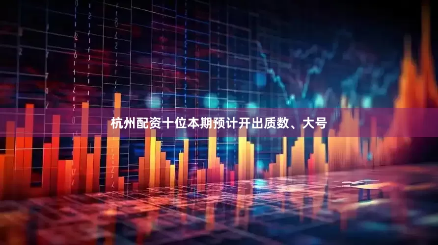 杭州配资十位本期预计开出质数、大号