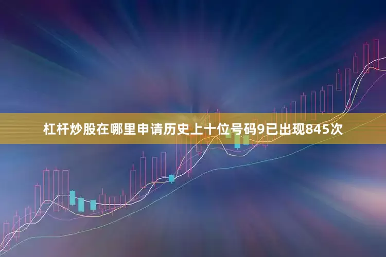 杠杆炒股在哪里申请历史上十位号码9已出现845次