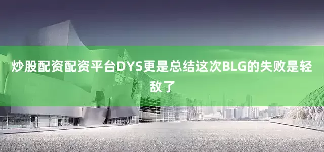 炒股配资配资平台DYS更是总结这次BLG的失败是轻敌了