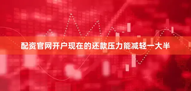 配资官网开户现在的还款压力能减轻一大半