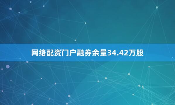 网络配资门户融券余量34.42万股