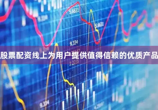 股票配资线上为用户提供值得信赖的优质产品