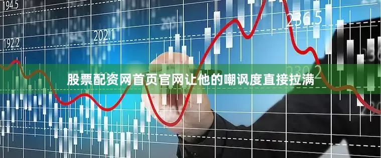 股票配资网首页官网让他的嘲讽度直接拉满