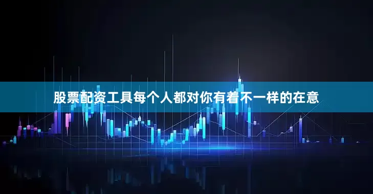 股票配资工具每个人都对你有着不一样的在意