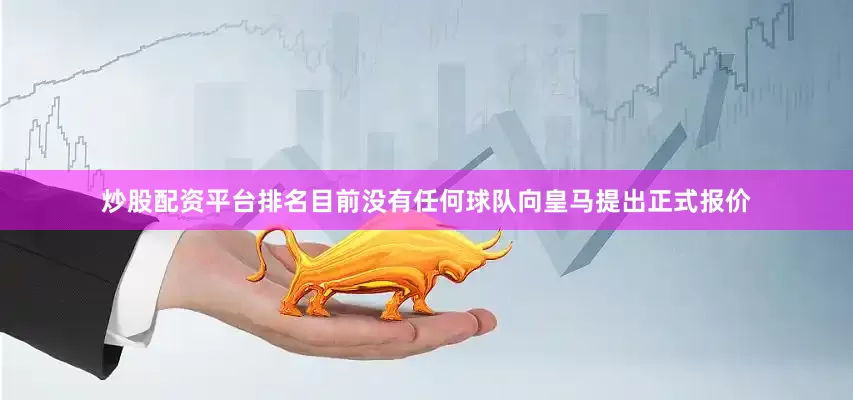 炒股配资平台排名目前没有任何球队向皇马提出正式报价
