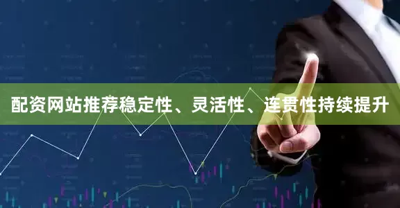 配资网站推荐稳定性、灵活性、连贯性持续提升