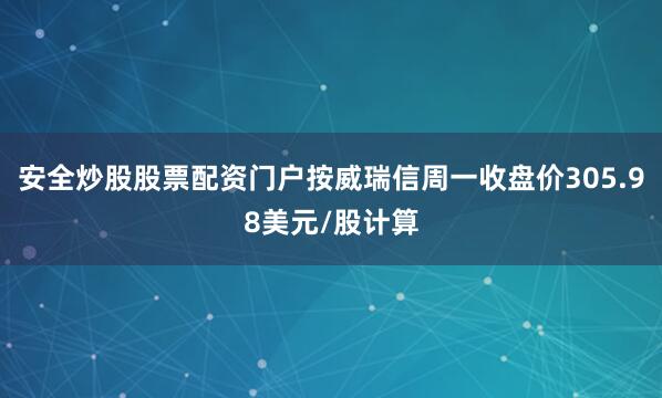 安全炒股股票配资门户按威瑞信周一收盘价305.98美元/股计算