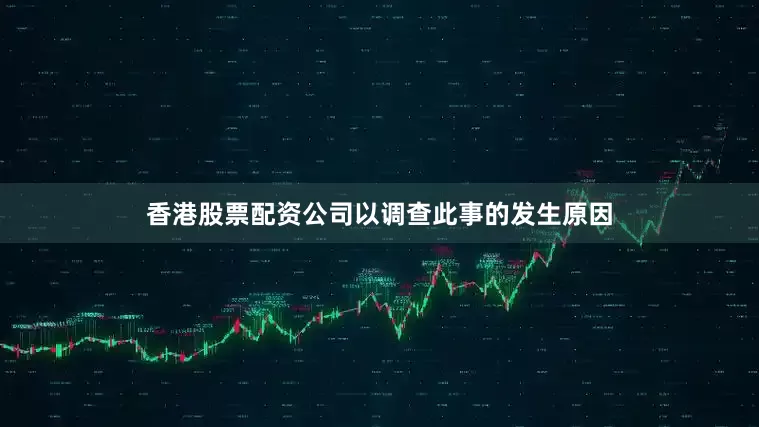 香港股票配资公司以调查此事的发生原因