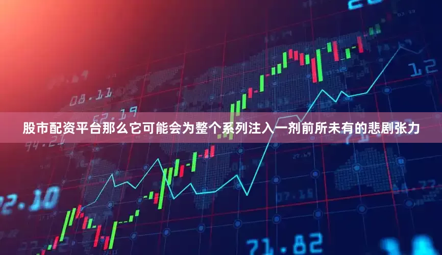 股市配资平台那么它可能会为整个系列注入一剂前所未有的悲剧张力