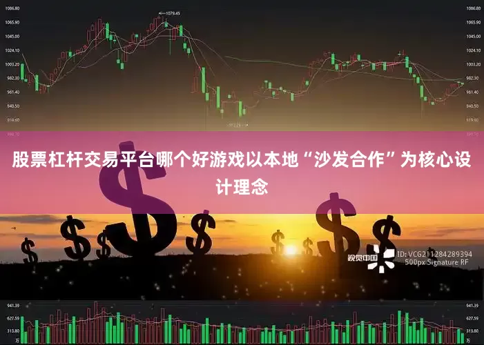 股票杠杆交易平台哪个好游戏以本地“沙发合作”为核心设计理念