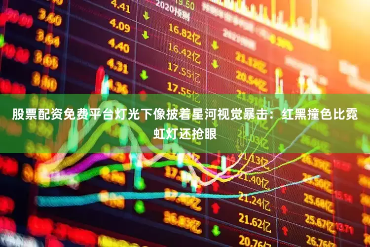 股票配资免费平台灯光下像披着星河视觉暴击：红黑撞色比霓虹灯还抢眼